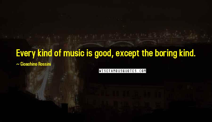 Gioachino Rossini Quotes: Every kind of music is good, except the boring kind.