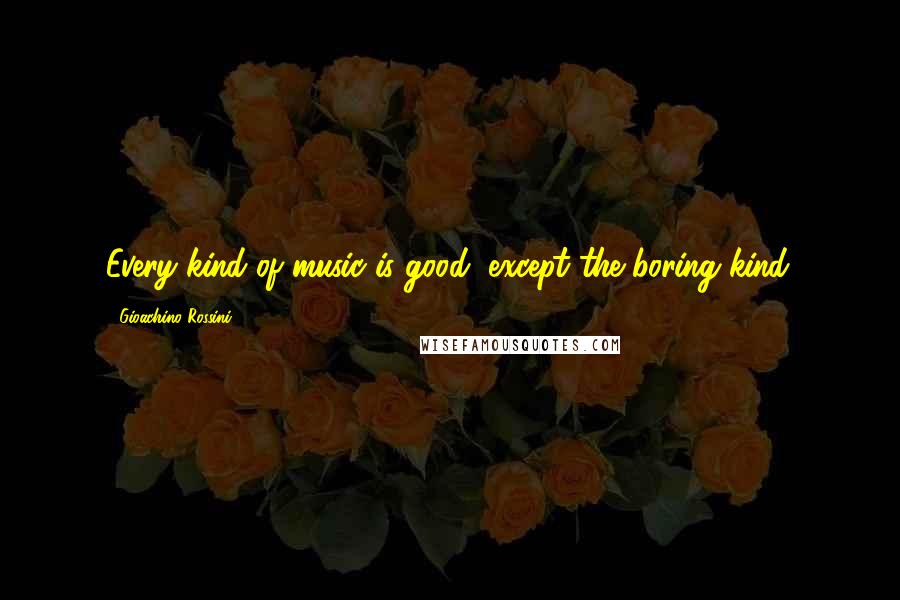 Gioachino Rossini Quotes: Every kind of music is good, except the boring kind.