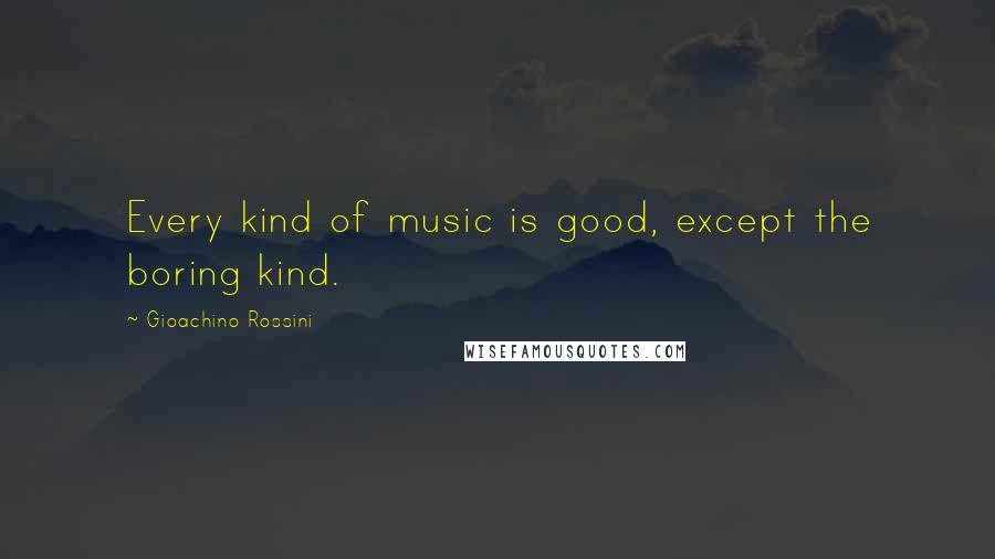 Gioachino Rossini Quotes: Every kind of music is good, except the boring kind.