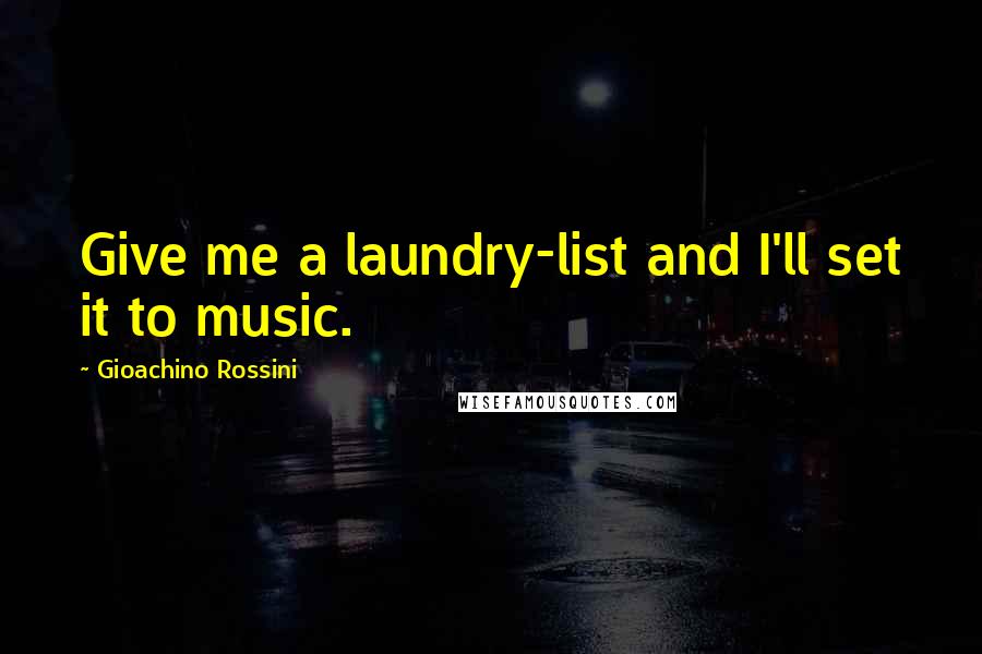 Gioachino Rossini Quotes: Give me a laundry-list and I'll set it to music.