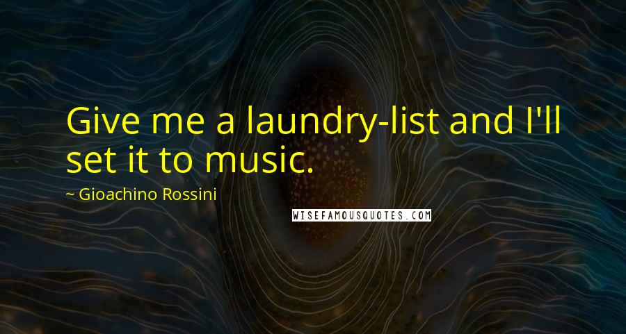 Gioachino Rossini Quotes: Give me a laundry-list and I'll set it to music.