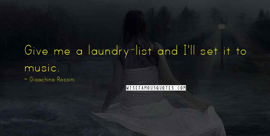 Gioachino Rossini Quotes: Give me a laundry-list and I'll set it to music.