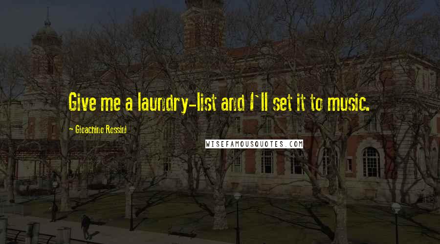 Gioachino Rossini Quotes: Give me a laundry-list and I'll set it to music.