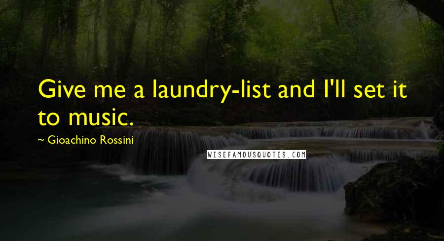 Gioachino Rossini Quotes: Give me a laundry-list and I'll set it to music.