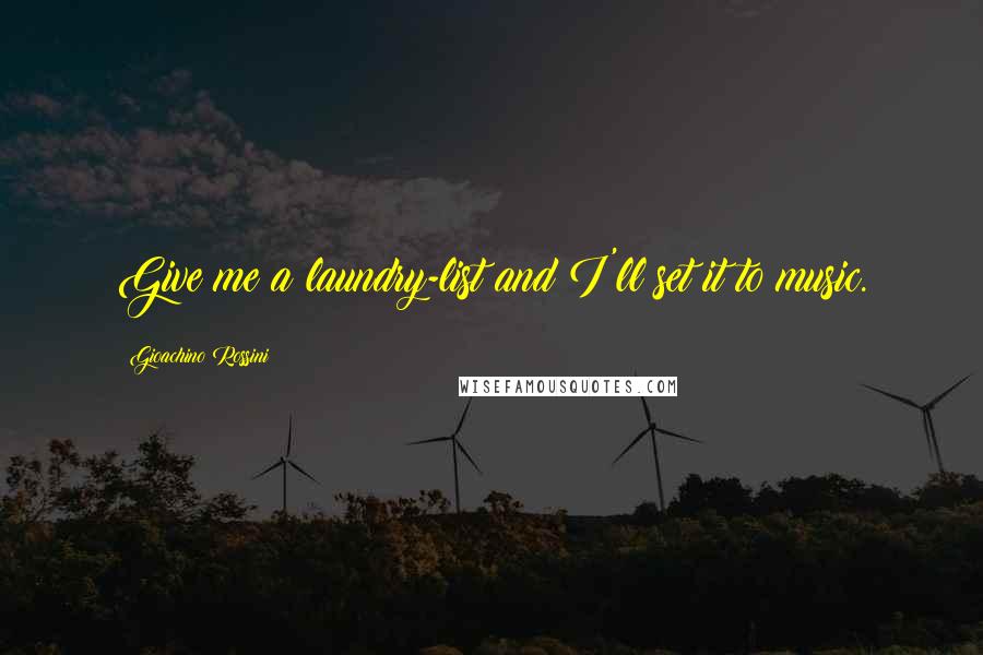 Gioachino Rossini Quotes: Give me a laundry-list and I'll set it to music.