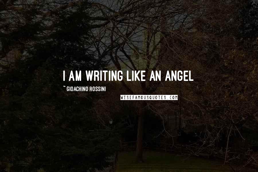 Gioachino Rossini Quotes: I am writing like an angel