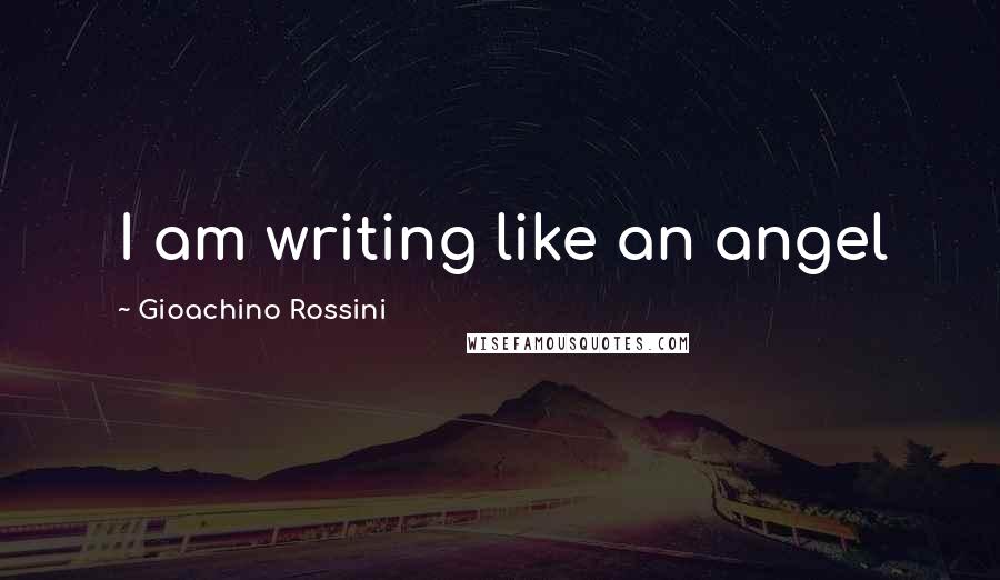 Gioachino Rossini Quotes: I am writing like an angel