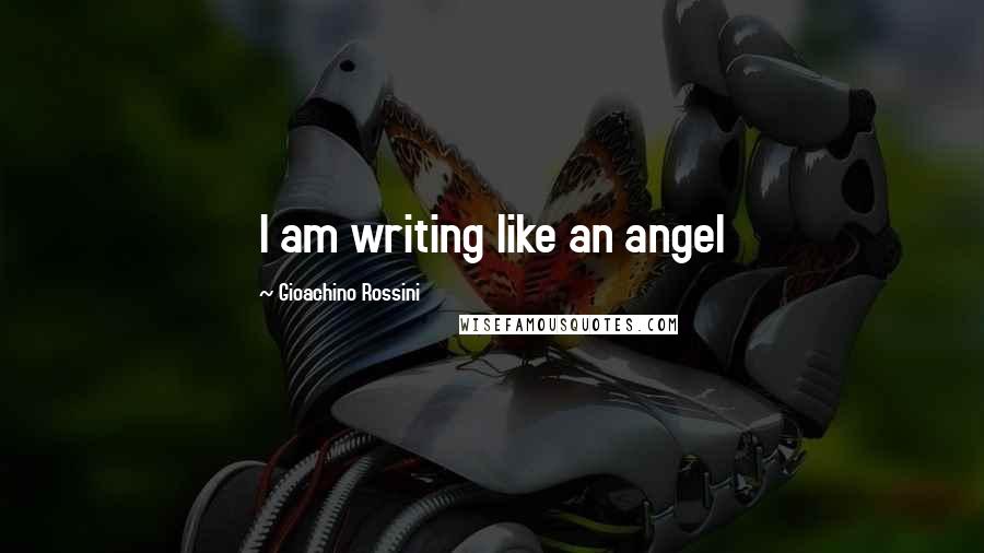 Gioachino Rossini Quotes: I am writing like an angel