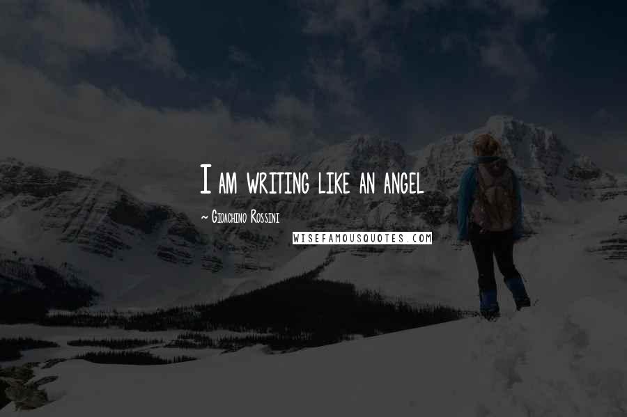 Gioachino Rossini Quotes: I am writing like an angel