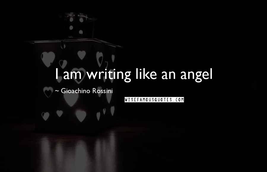 Gioachino Rossini Quotes: I am writing like an angel