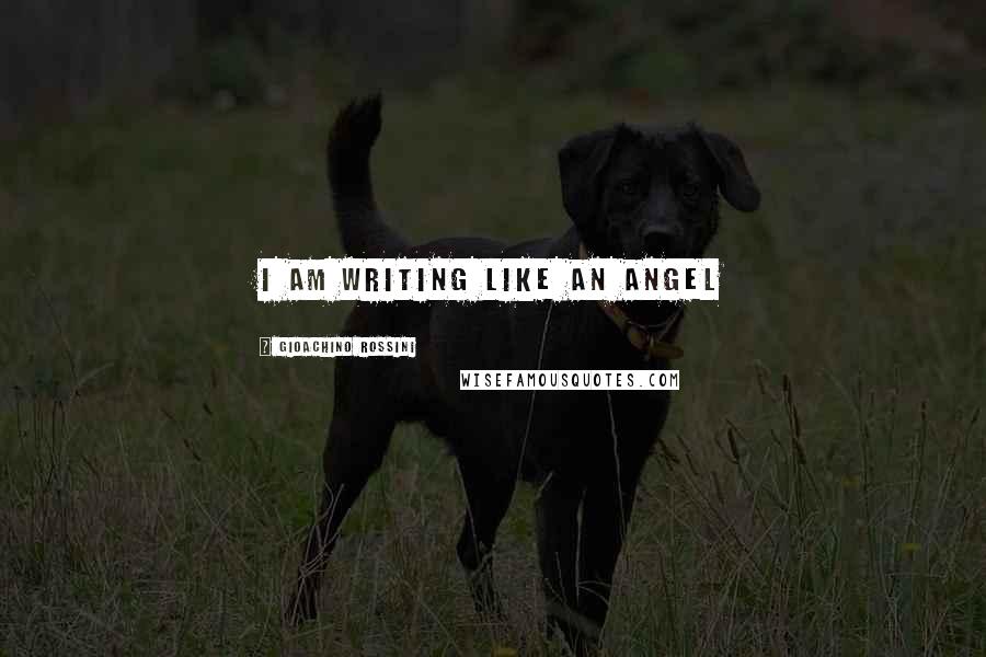 Gioachino Rossini Quotes: I am writing like an angel