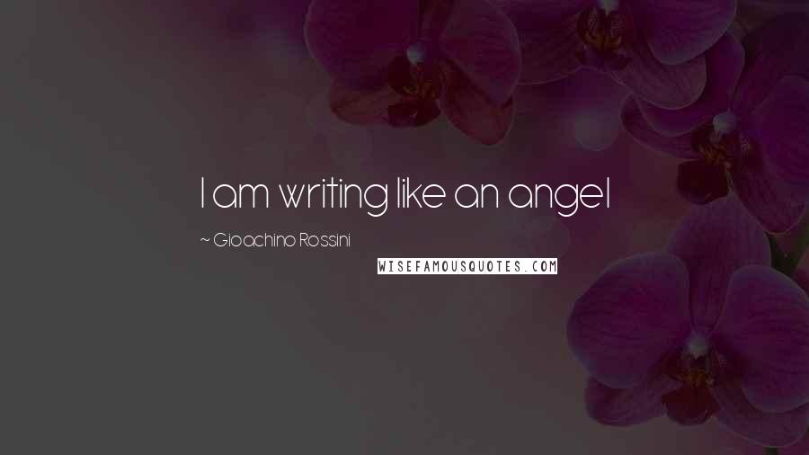 Gioachino Rossini Quotes: I am writing like an angel