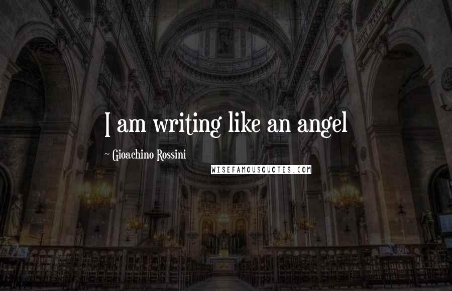 Gioachino Rossini Quotes: I am writing like an angel