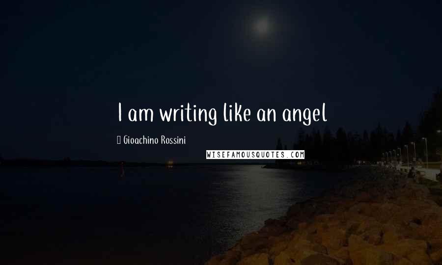 Gioachino Rossini Quotes: I am writing like an angel