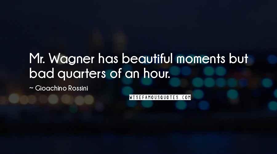 Gioachino Rossini Quotes: Mr. Wagner has beautiful moments but bad quarters of an hour.