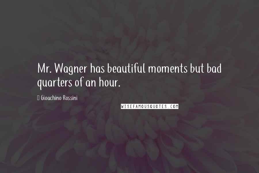 Gioachino Rossini Quotes: Mr. Wagner has beautiful moments but bad quarters of an hour.