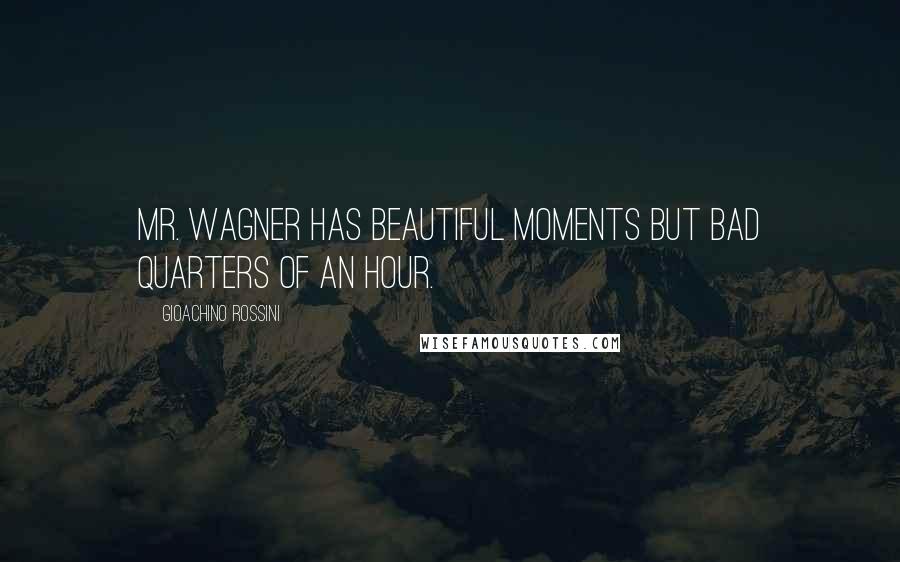 Gioachino Rossini Quotes: Mr. Wagner has beautiful moments but bad quarters of an hour.