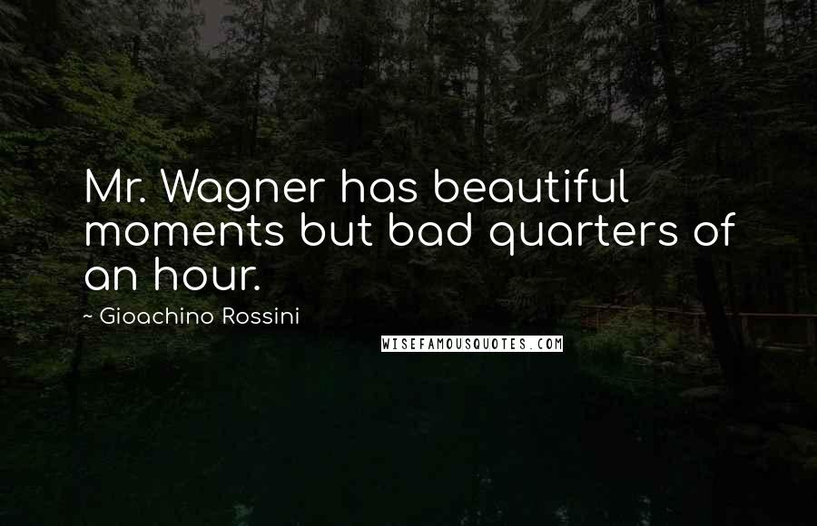 Gioachino Rossini Quotes: Mr. Wagner has beautiful moments but bad quarters of an hour.