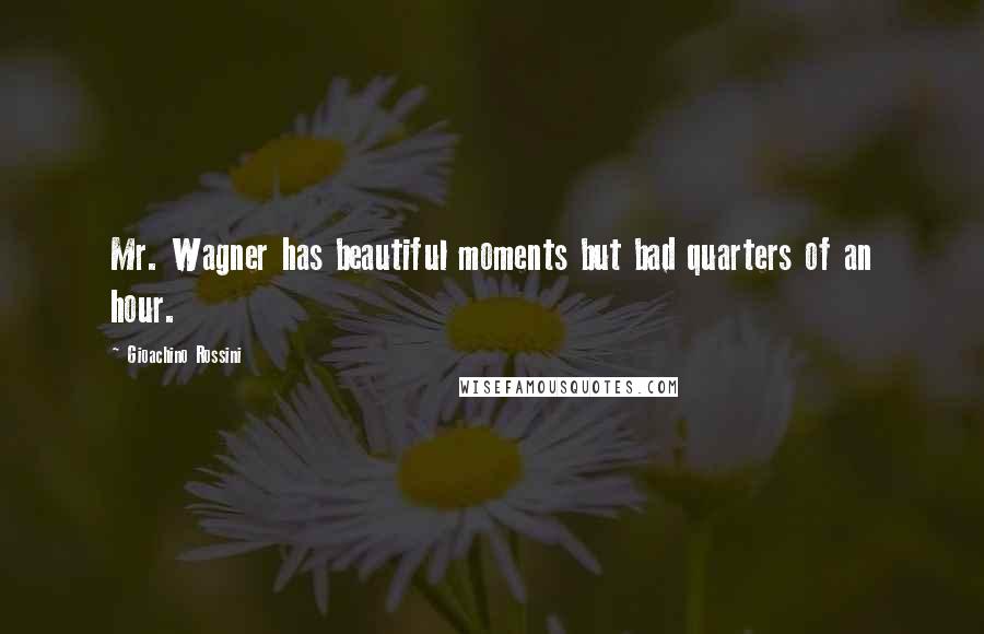 Gioachino Rossini Quotes: Mr. Wagner has beautiful moments but bad quarters of an hour.
