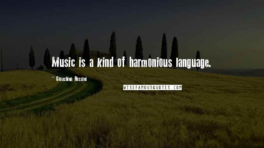 Gioachino Rossini Quotes: Music is a kind of harmonious language.