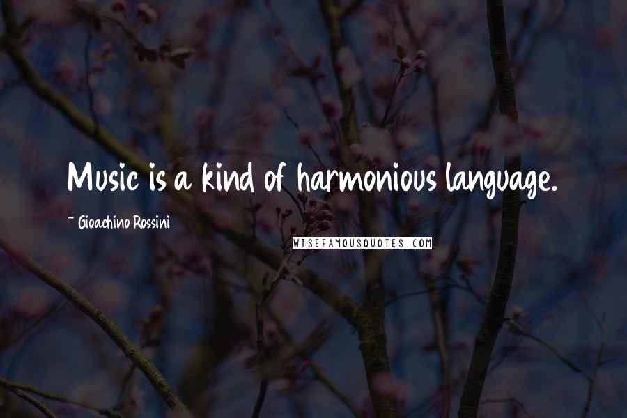 Gioachino Rossini Quotes: Music is a kind of harmonious language.