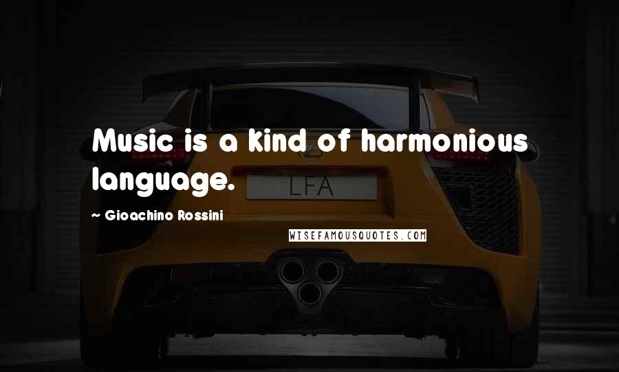 Gioachino Rossini Quotes: Music is a kind of harmonious language.