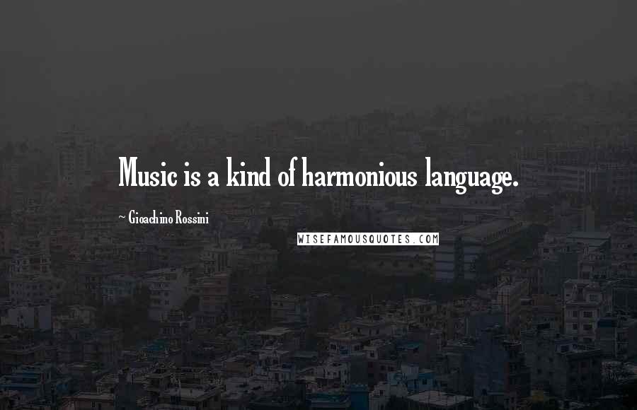 Gioachino Rossini Quotes: Music is a kind of harmonious language.