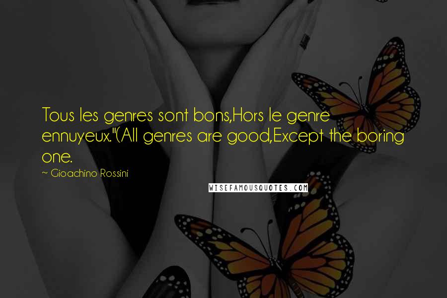 Gioachino Rossini Quotes: Tous les genres sont bons,Hors le genre ennuyeux."(All genres are good,Except the boring one.