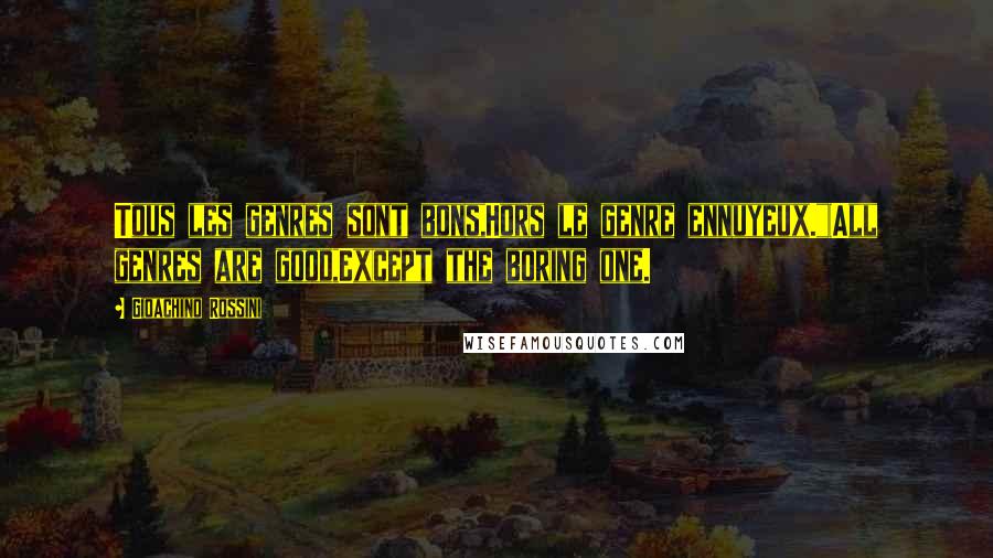 Gioachino Rossini Quotes: Tous les genres sont bons,Hors le genre ennuyeux."(All genres are good,Except the boring one.