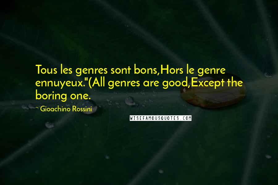 Gioachino Rossini Quotes: Tous les genres sont bons,Hors le genre ennuyeux."(All genres are good,Except the boring one.