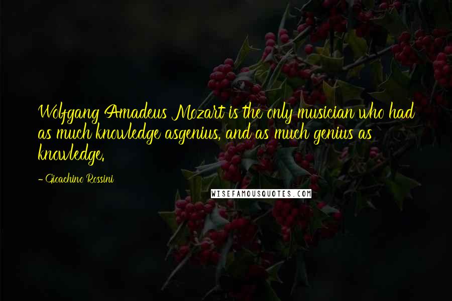 Gioachino Rossini Quotes: Wolfgang Amadeus Mozart is the only musician who had as much knowledge asgenius, and as much genius as knowledge.