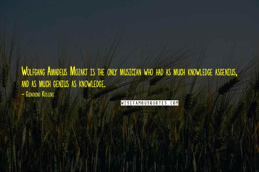 Gioachino Rossini Quotes: Wolfgang Amadeus Mozart is the only musician who had as much knowledge asgenius, and as much genius as knowledge.