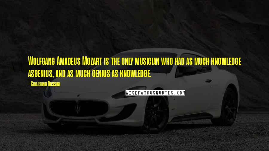 Gioachino Rossini Quotes: Wolfgang Amadeus Mozart is the only musician who had as much knowledge asgenius, and as much genius as knowledge.