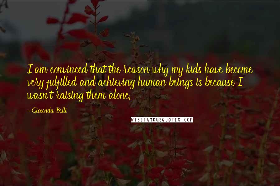 Gioconda Belli Quotes: I am convinced that the reason why my kids have become very fulfilled and achieving human beings is because I wasn't raising them alone.