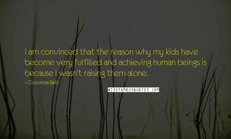 Gioconda Belli Quotes: I am convinced that the reason why my kids have become very fulfilled and achieving human beings is because I wasn't raising them alone.