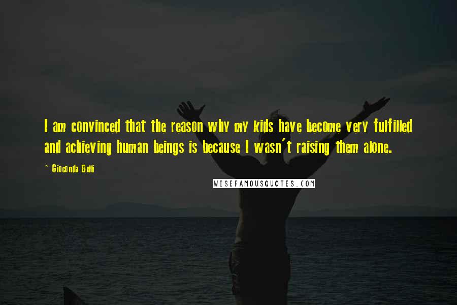 Gioconda Belli Quotes: I am convinced that the reason why my kids have become very fulfilled and achieving human beings is because I wasn't raising them alone.