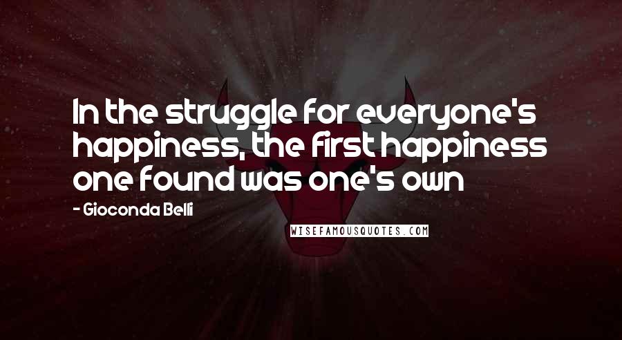 Gioconda Belli Quotes: In the struggle for everyone's happiness, the first happiness one found was one's own