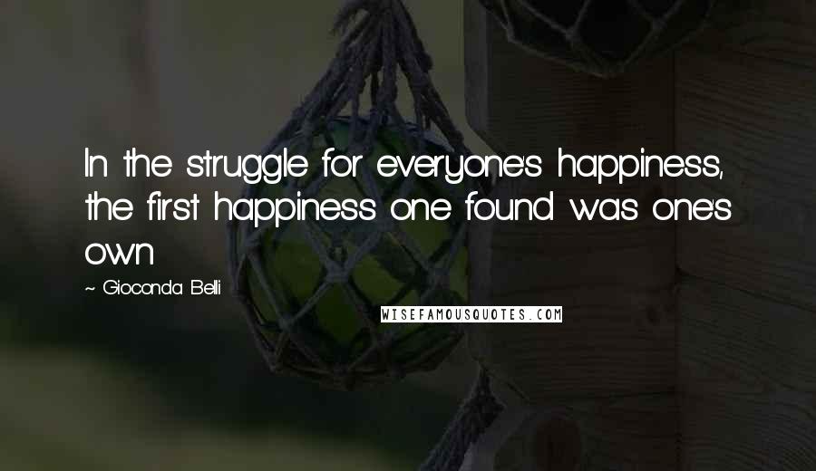 Gioconda Belli Quotes: In the struggle for everyone's happiness, the first happiness one found was one's own