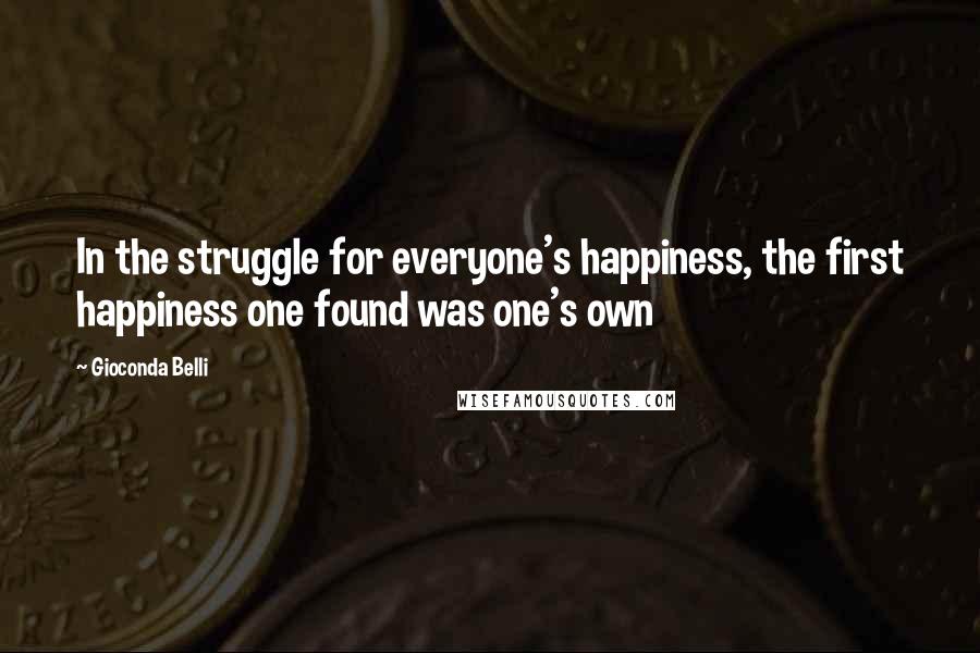 Gioconda Belli Quotes: In the struggle for everyone's happiness, the first happiness one found was one's own