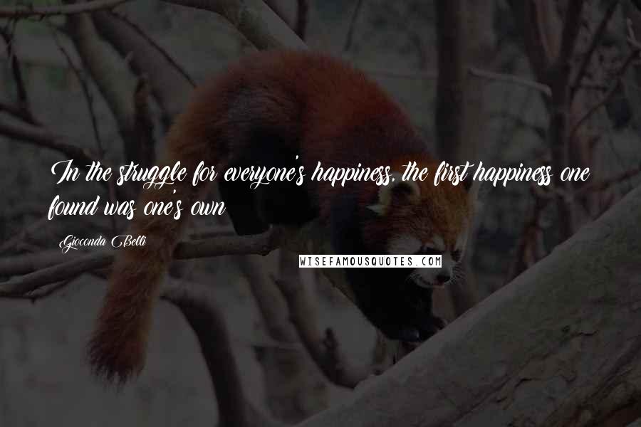 Gioconda Belli Quotes: In the struggle for everyone's happiness, the first happiness one found was one's own