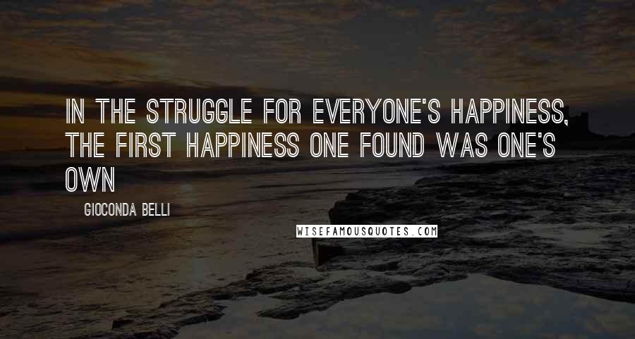 Gioconda Belli Quotes: In the struggle for everyone's happiness, the first happiness one found was one's own