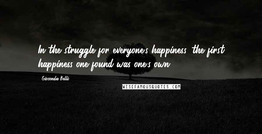 Gioconda Belli Quotes: In the struggle for everyone's happiness, the first happiness one found was one's own