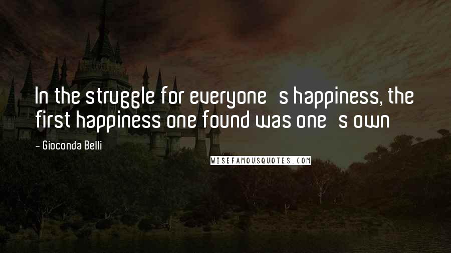 Gioconda Belli Quotes: In the struggle for everyone's happiness, the first happiness one found was one's own