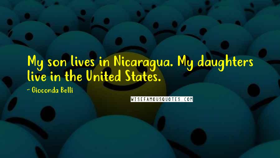 Gioconda Belli Quotes: My son lives in Nicaragua. My daughters live in the United States.