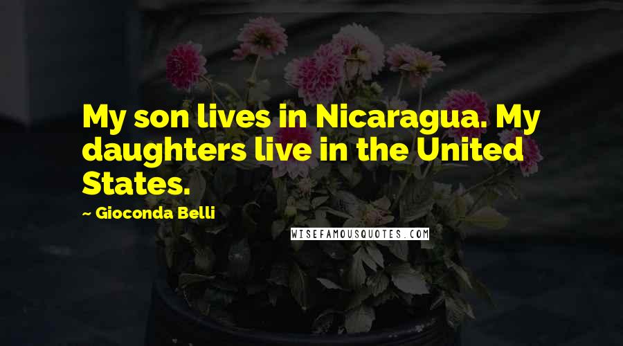 Gioconda Belli Quotes: My son lives in Nicaragua. My daughters live in the United States.