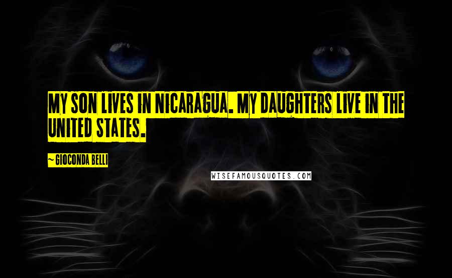 Gioconda Belli Quotes: My son lives in Nicaragua. My daughters live in the United States.