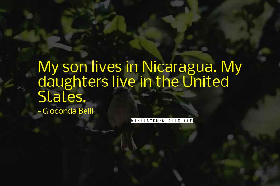 Gioconda Belli Quotes: My son lives in Nicaragua. My daughters live in the United States.