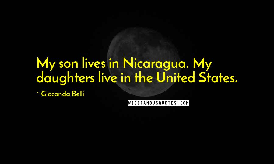 Gioconda Belli Quotes: My son lives in Nicaragua. My daughters live in the United States.