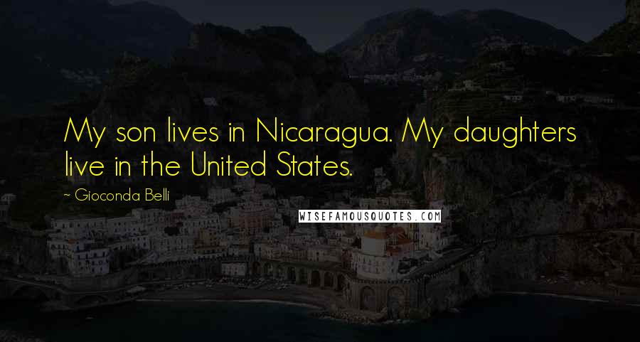 Gioconda Belli Quotes: My son lives in Nicaragua. My daughters live in the United States.