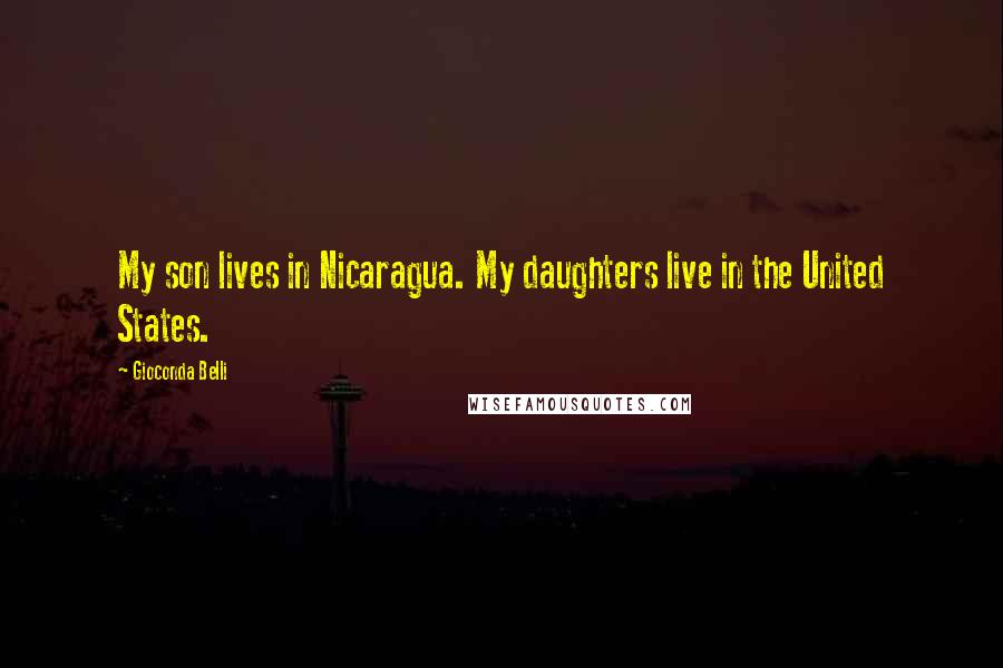 Gioconda Belli Quotes: My son lives in Nicaragua. My daughters live in the United States.